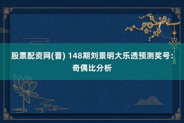 股票配资网(晋) 148期刘景明大乐透预测奖号:奇偶比分析