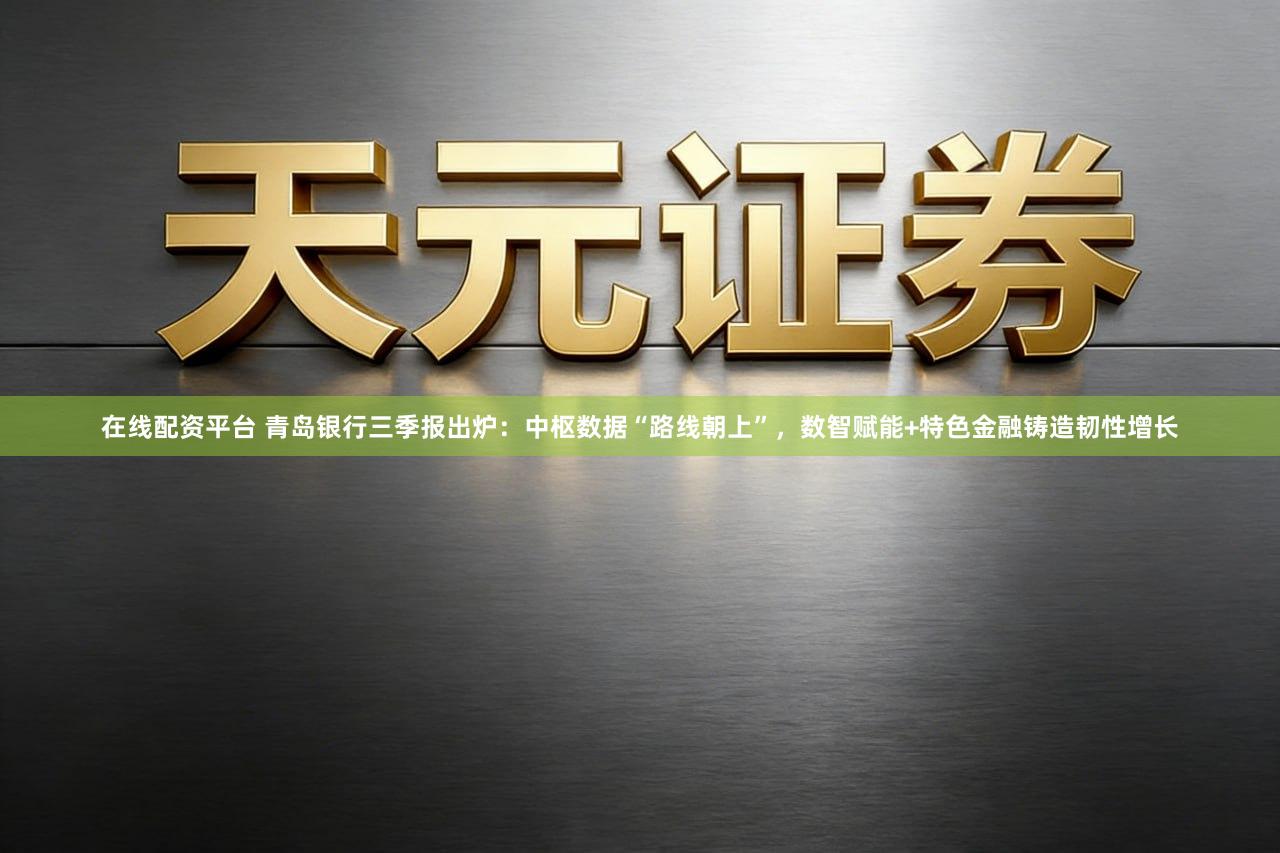 在线配资平台 青岛银行三季报出炉:中枢数据“路线朝上”,数智赋能+特色金融铸造韧性增长