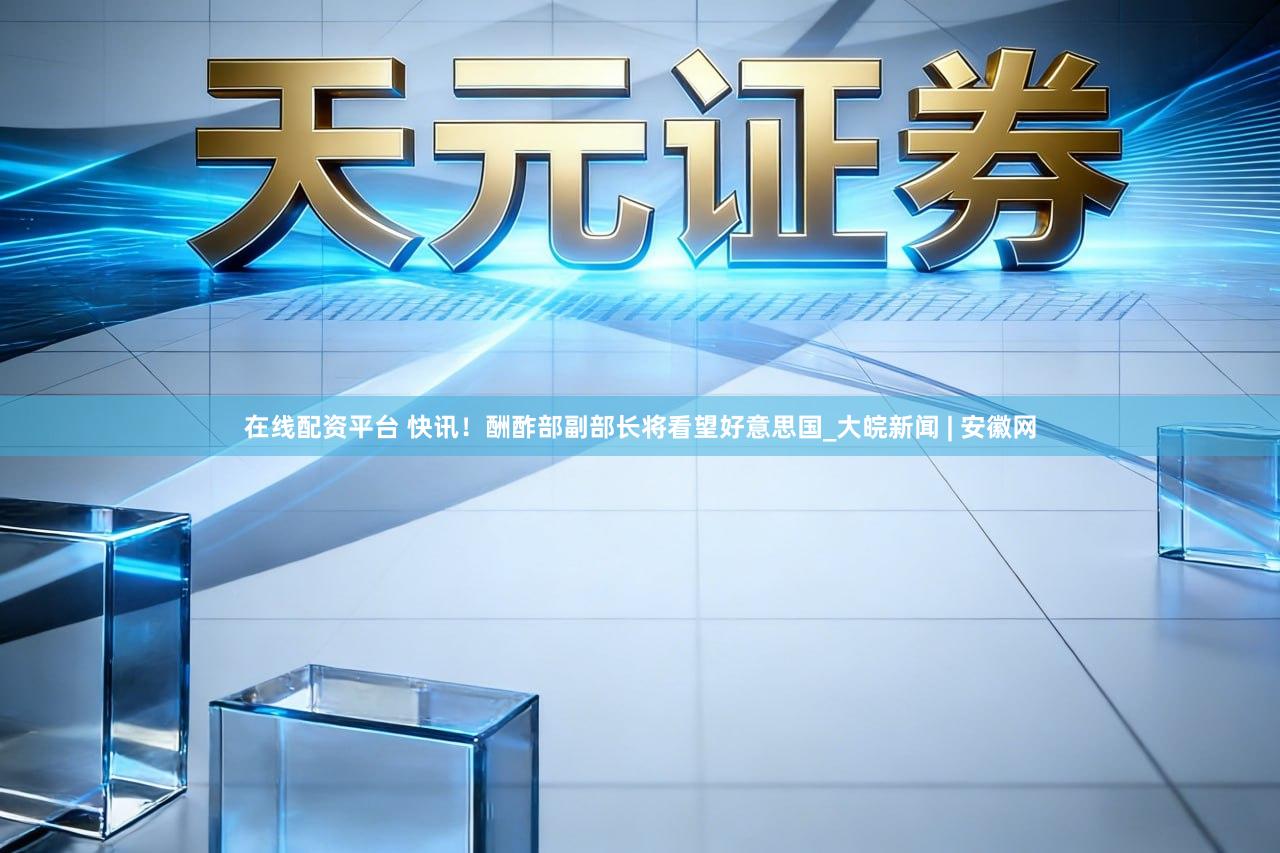 在线配资平台 快讯！酬酢部副部长将看望好意思国_大皖新闻 | 安徽网