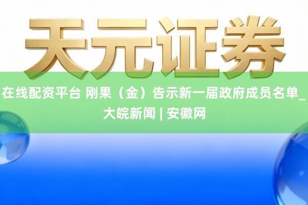 在线配资平台 刚果（金）告示新一届政府成员名单_大皖新闻 | 安徽网