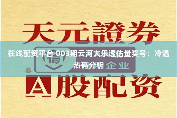 在线配资平台 003期云河大乐透估量奖号：冷温热码分析