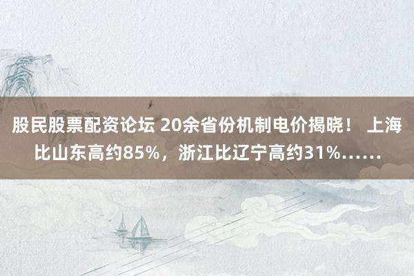 股民股票配资论坛 20余省份机制电价揭晓！ 上海比山东高约85%，浙江比辽宁高约31%……
