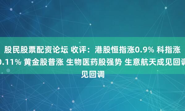 股民股票配资论坛 收评：港股恒指涨0.9% 科指涨0.11% 黄金股普涨 生物医药股强势 生意航天成见回调