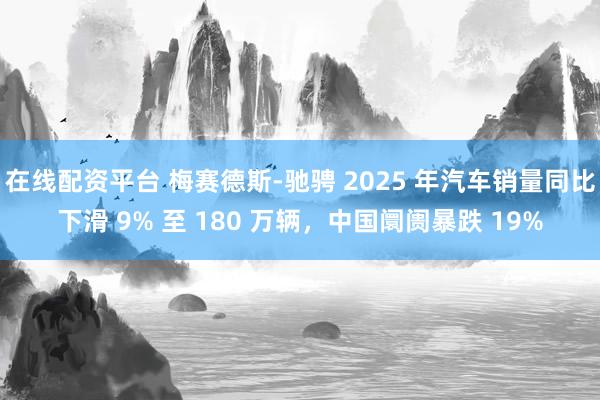 在线配资平台 梅赛德斯-驰骋 2025 年汽车销量同比下滑 9% 至 180 万辆,中国阛阓暴跌 19%