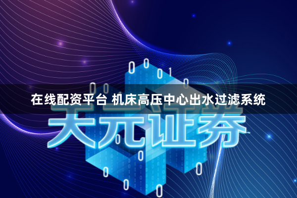 在线配资平台 机床高压中心出水过滤系统